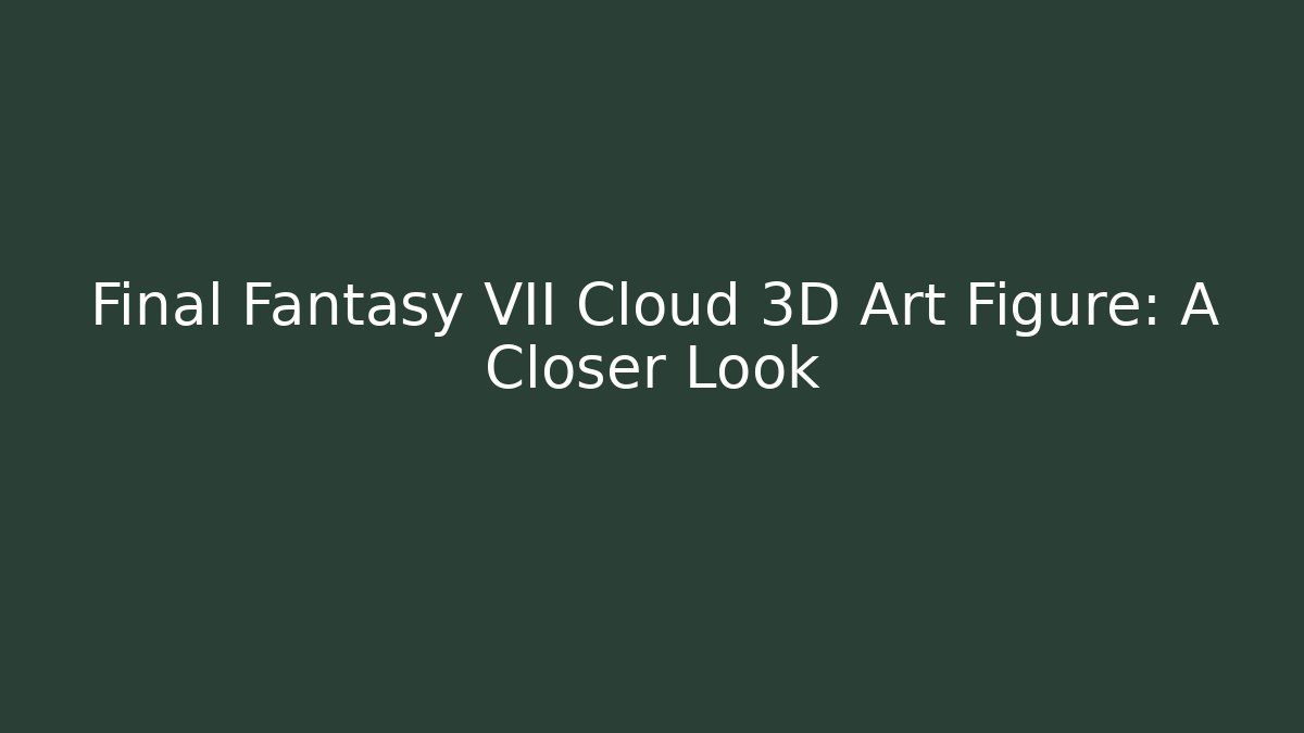 Final Fantasy VII Cloud 3D Art Figure: A Closer Look