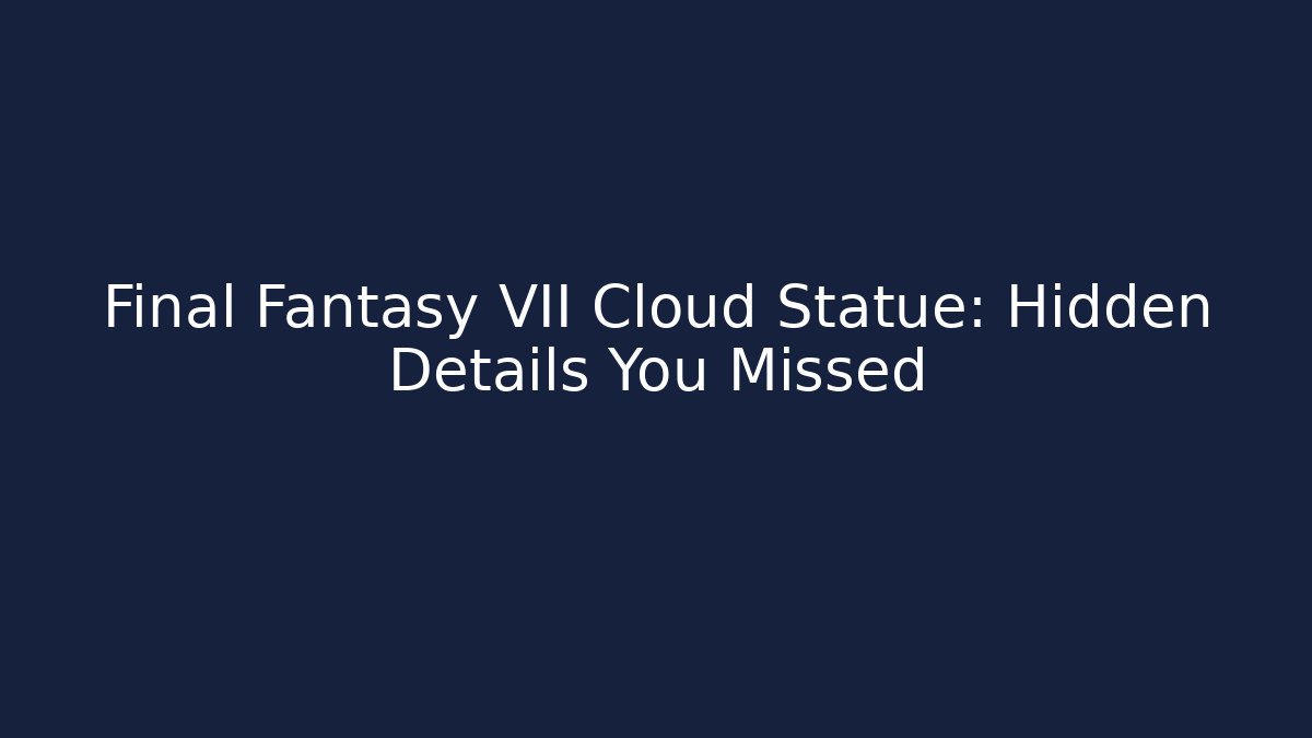 Final Fantasy VII Cloud Statue: Hidden Details You Missed