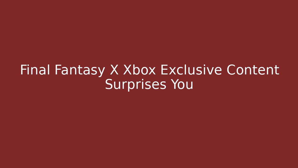 Final Fantasy X Xbox Exclusive Content Surprises You
