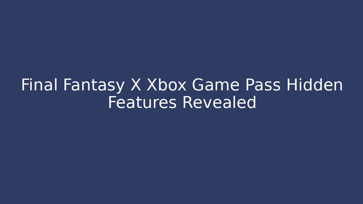 Final Fantasy X Xbox Game Pass Hidden Features Revealed