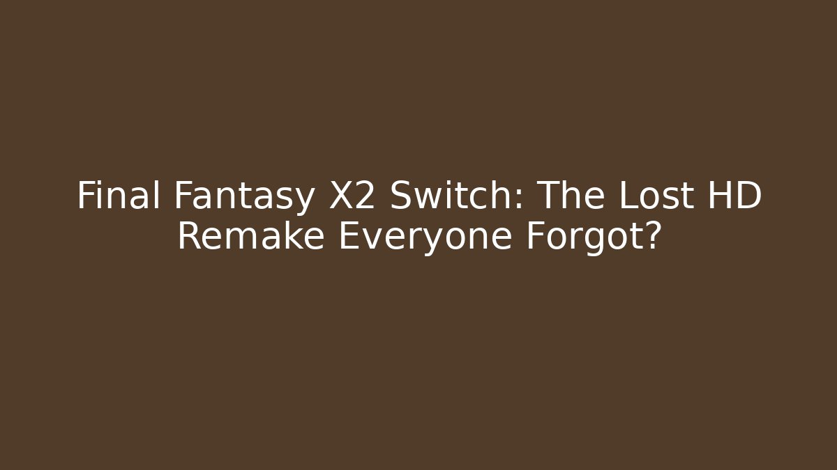 Final Fantasy X2 Switch: The Lost HD Remake Everyone Forgot?