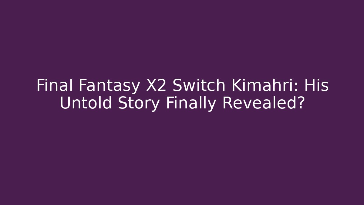 Final Fantasy X2 Switch Kimahri: His Untold Story Finally Revealed?