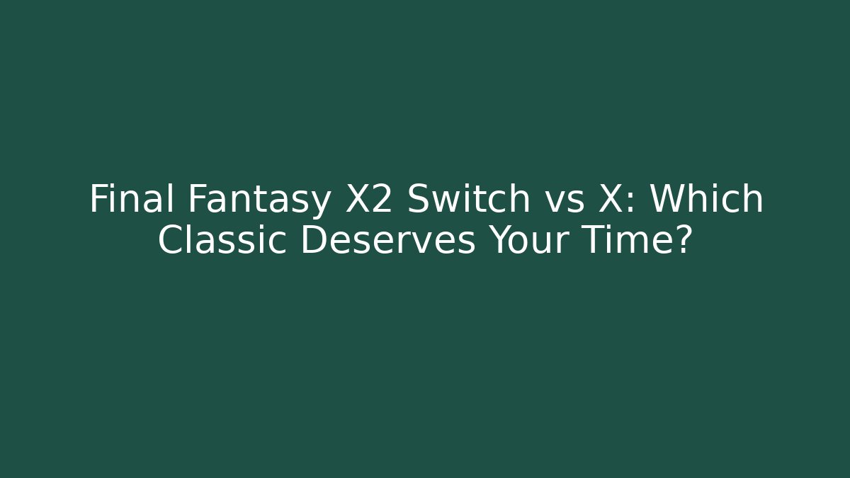 Final Fantasy X2 Switch vs X: Which Classic Deserves Your Time?