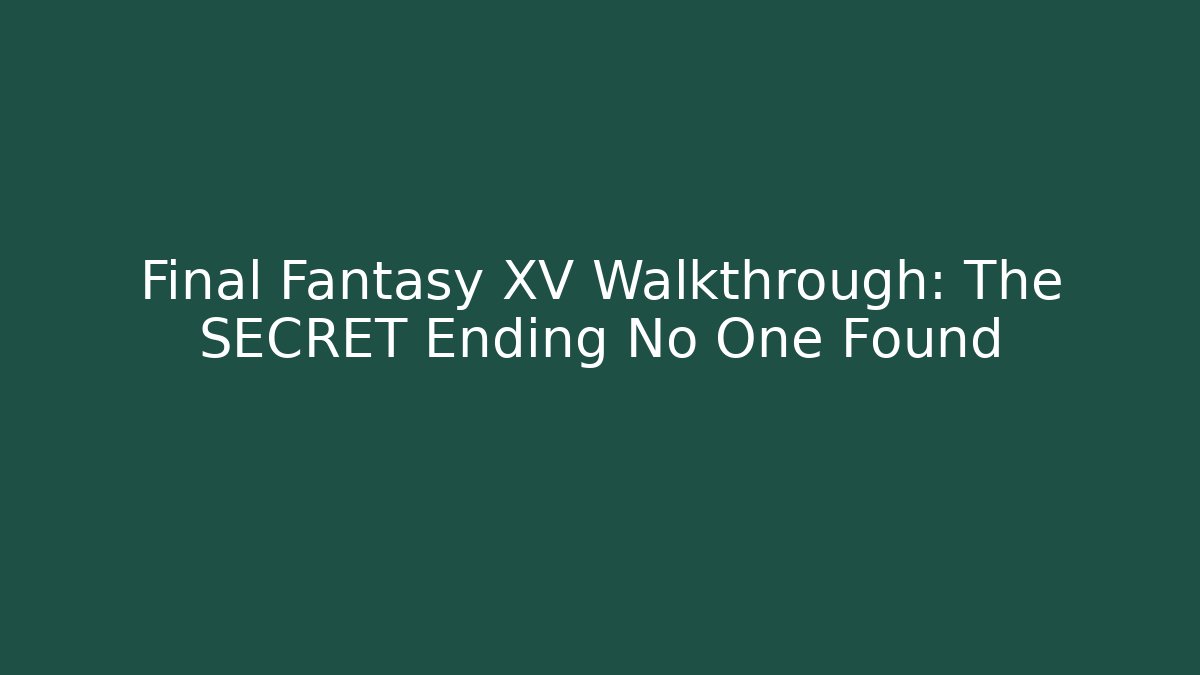 Final Fantasy XV Walkthrough: The SECRET Ending No One Found - Sports History Weekly