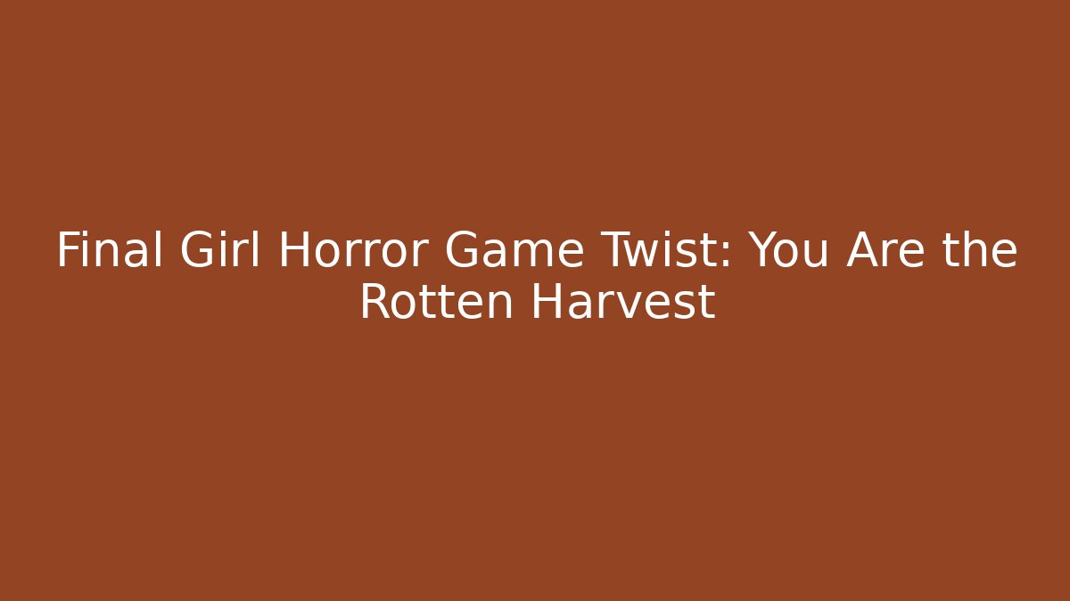 Final Girl Horror Game Twist: You Are the Rotten Harvest