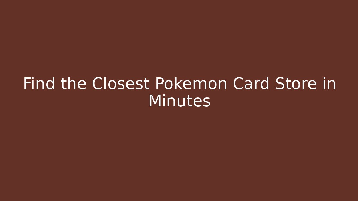 Find the Closest Pokémon Card Store in Minutes