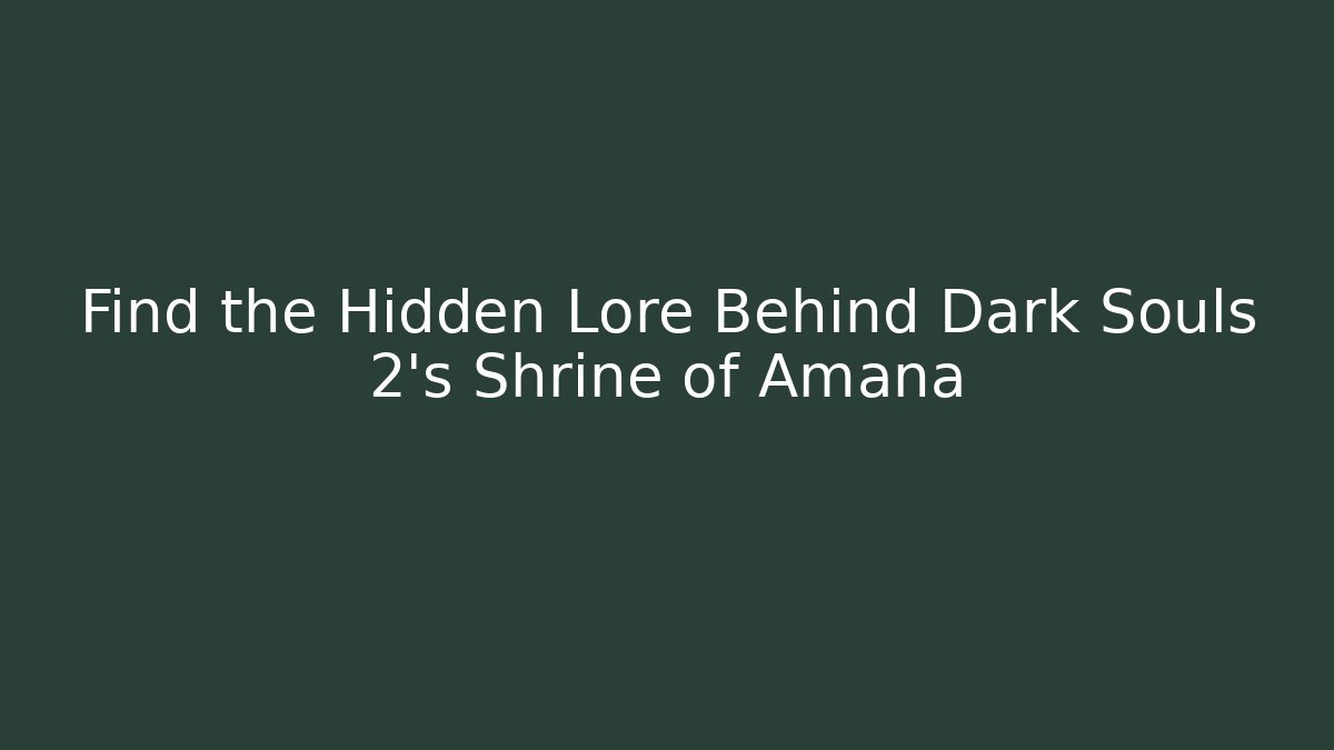 Find the Hidden Lore Behind Dark Souls 2's Shrine of Amana