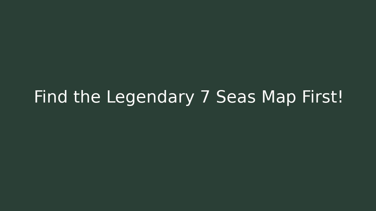 Find the Legendary 7 Seas Map First!