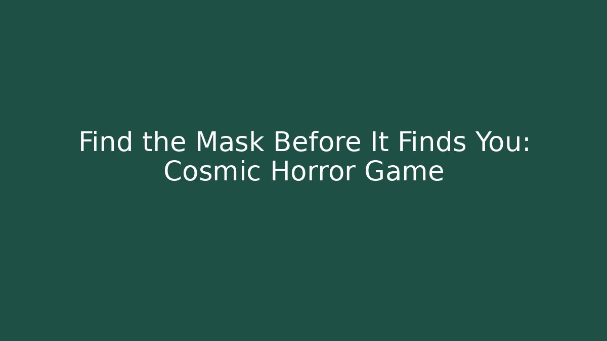 Find the Mask Before It Finds You: Cosmic Horror Game