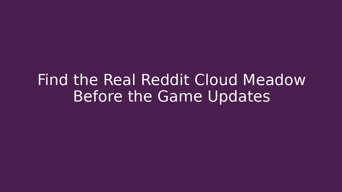 Find the Real Reddit Cloud Meadow Before the Game Updates