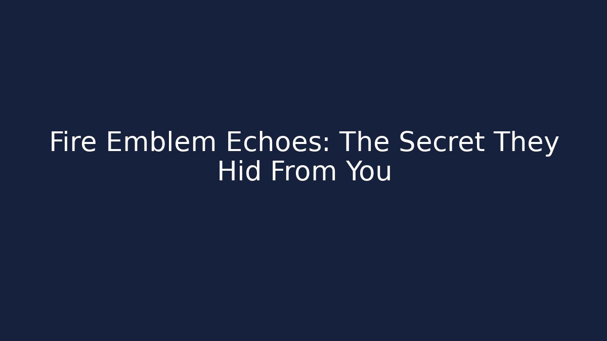 Fire Emblem Echoes: The Secret They Hid From You