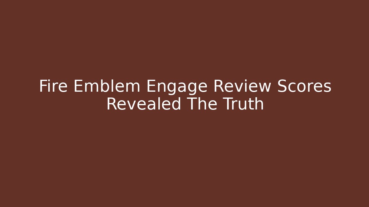 Fire Emblem Engage Review Scores Revealed The Truth