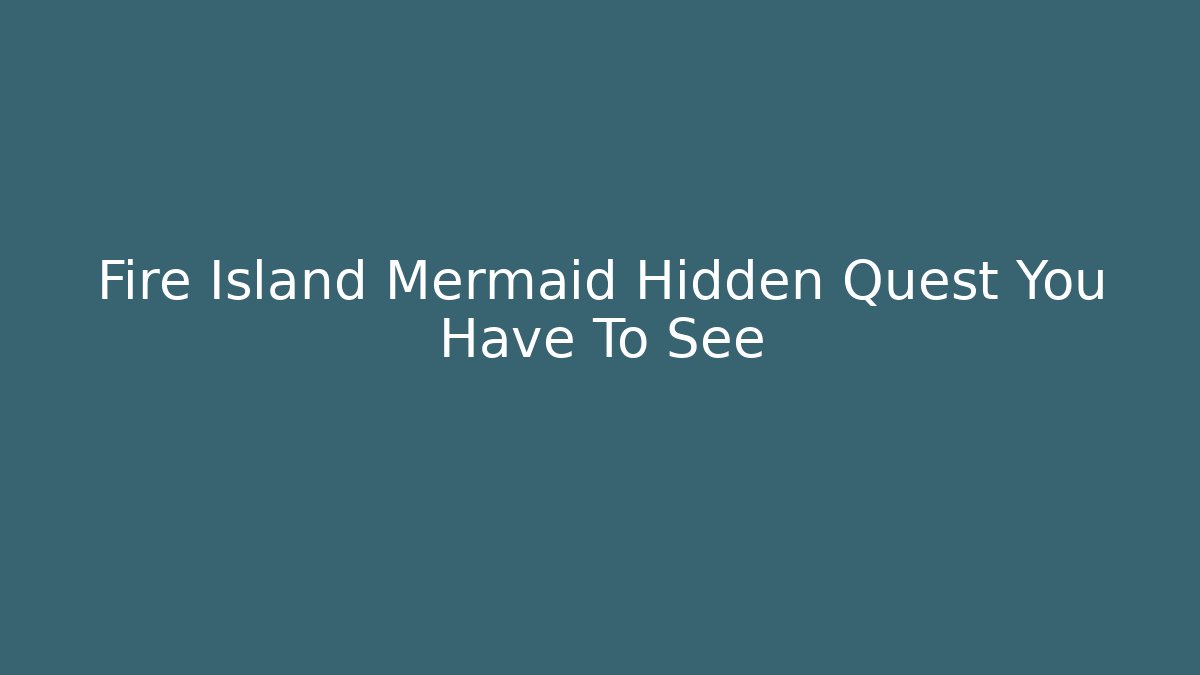 Fire Island Mermaid Hidden Quest You Have To See