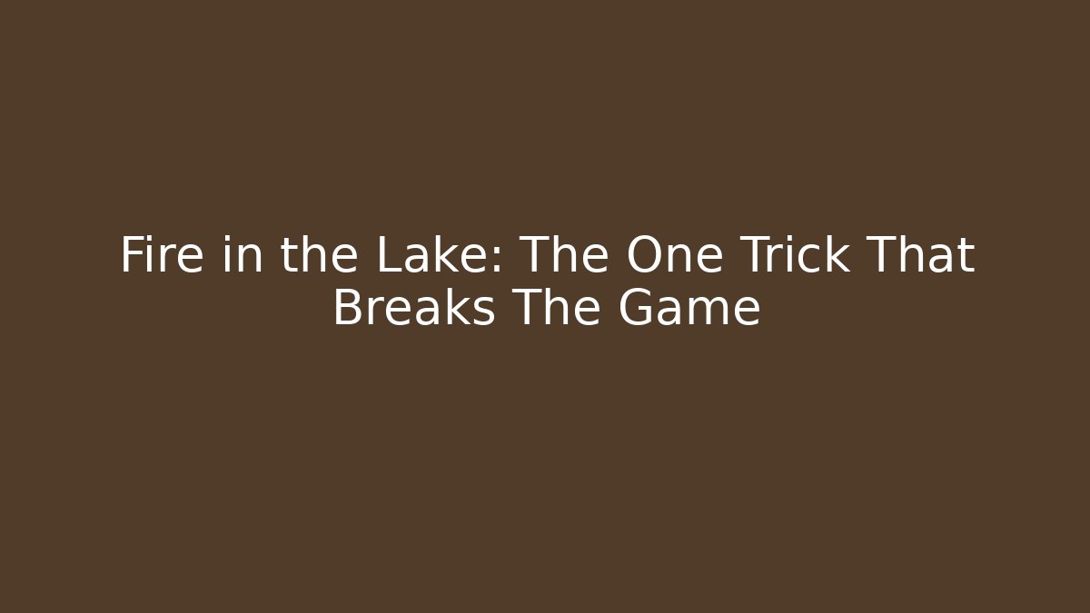 Fire in the Lake: The One Trick That Breaks The Game
