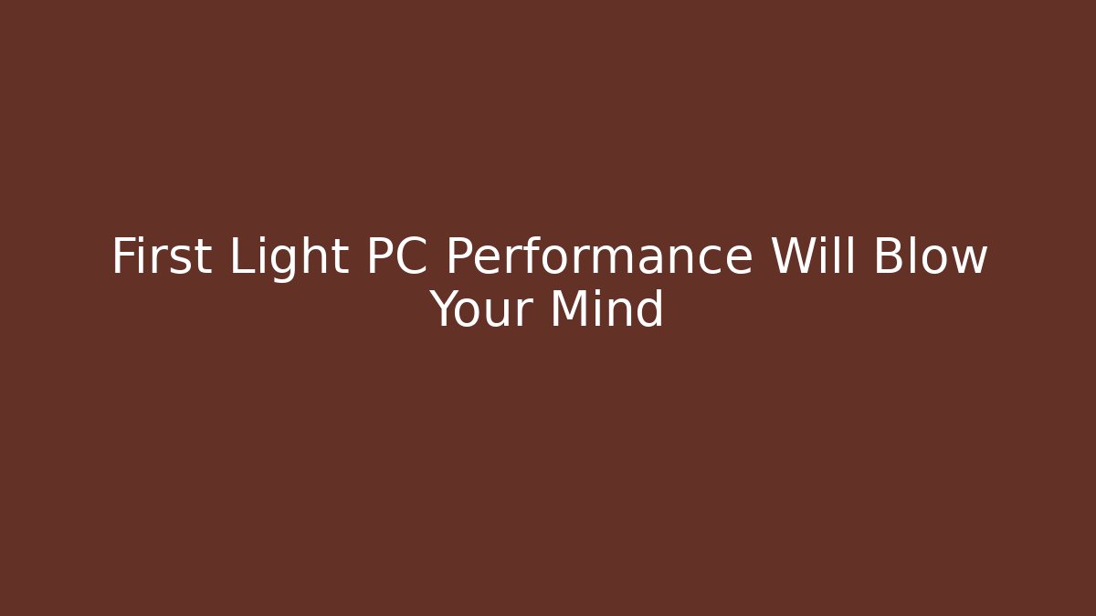 First Light PC Performance Will Blow Your Mind