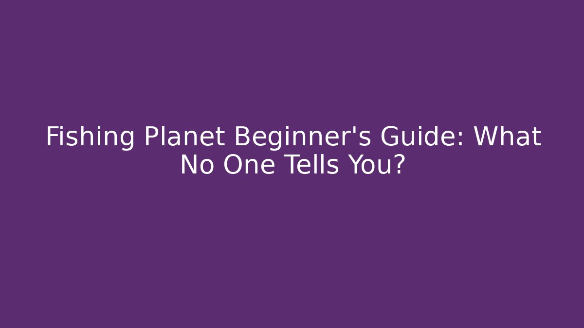 Fishing Planet Beginner’s Guide: What No One Tells You?