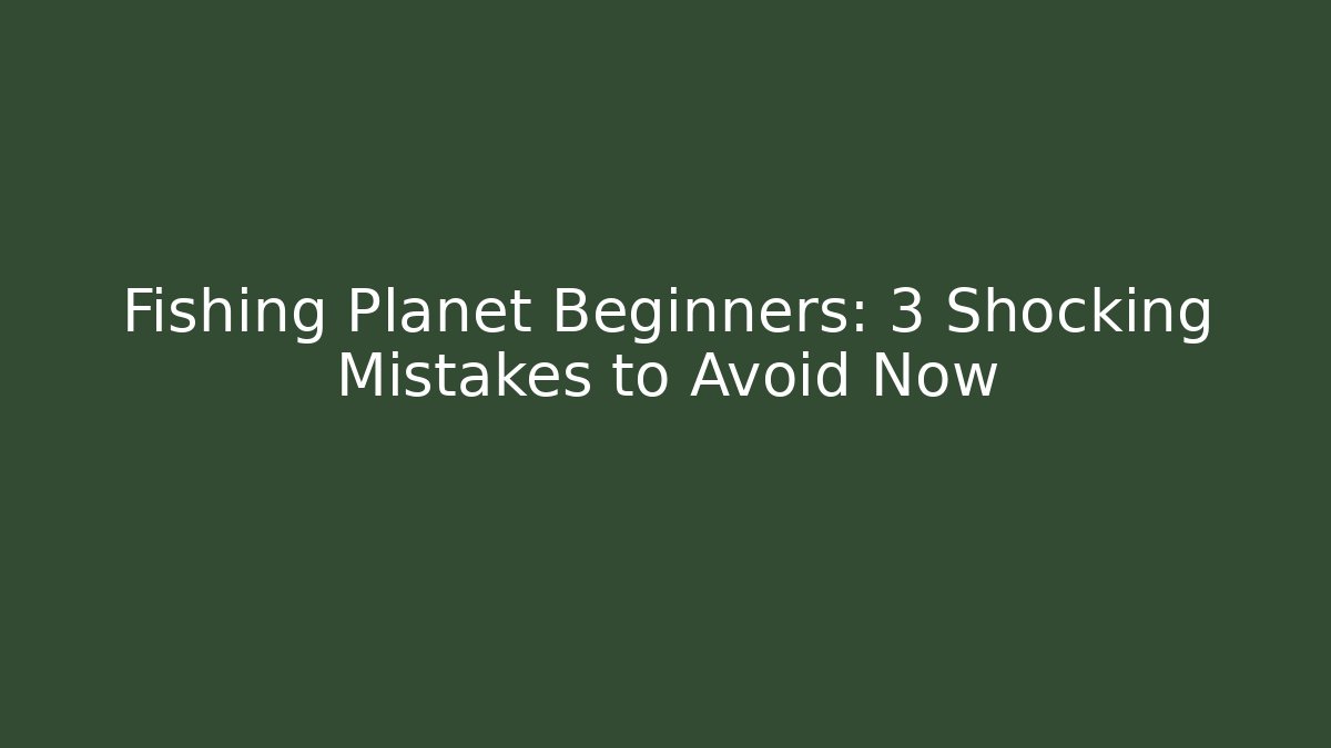 Fishing Planet Beginners: 3 Shocking Mistakes to Avoid Now