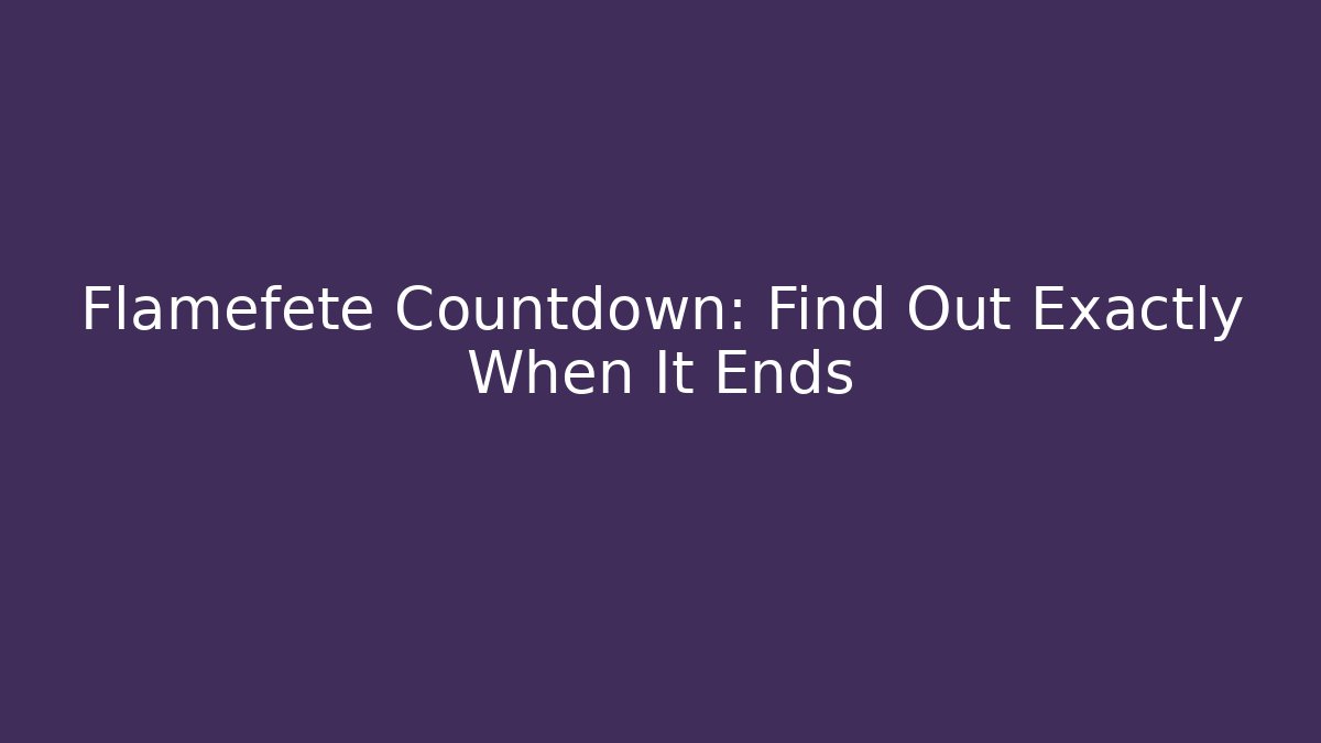 Flamefete Countdown: Find Out Exactly When It Ends