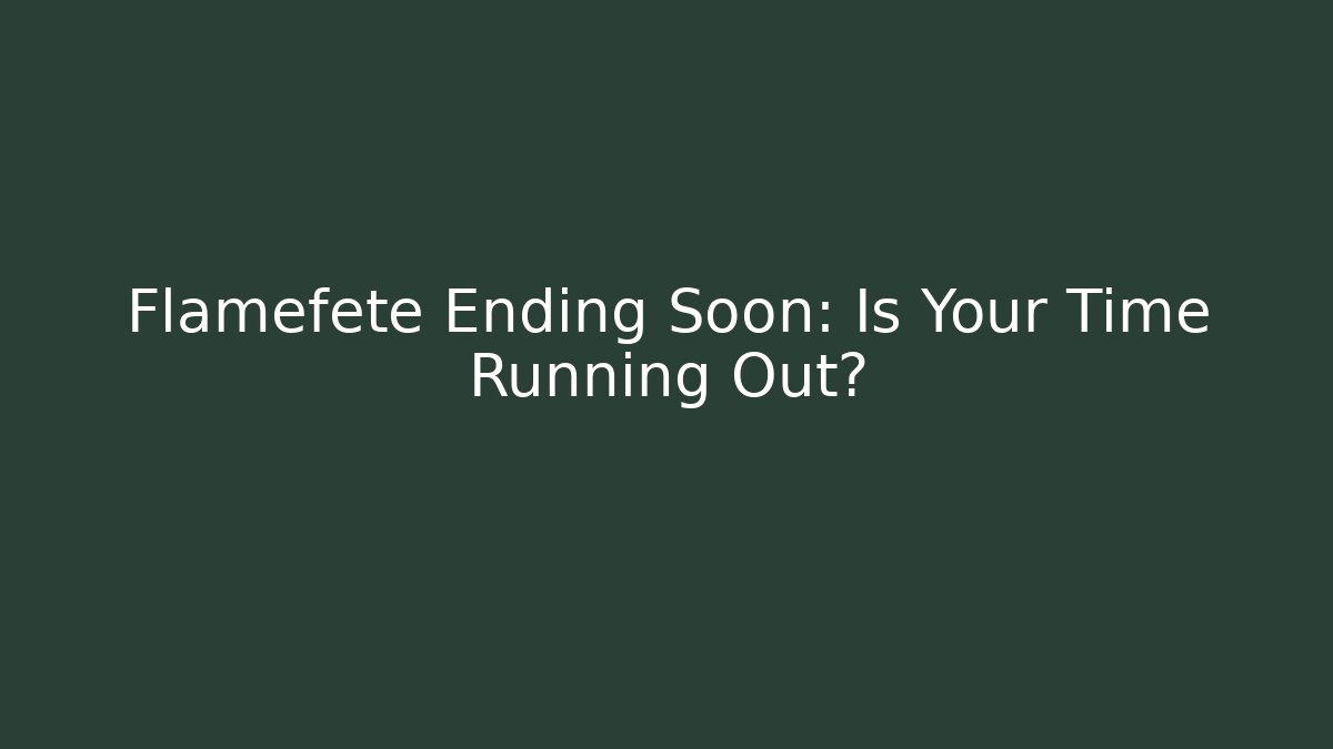 Flamefete Ending Soon: Is Your Time Running Out?