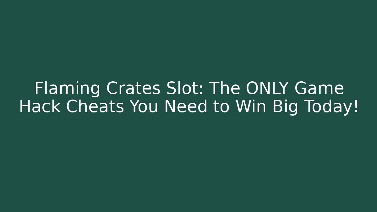 Flaming Crates Slot: The ONLY Game Hack Cheats You Need to Win Big Today! - Sports History Weekly