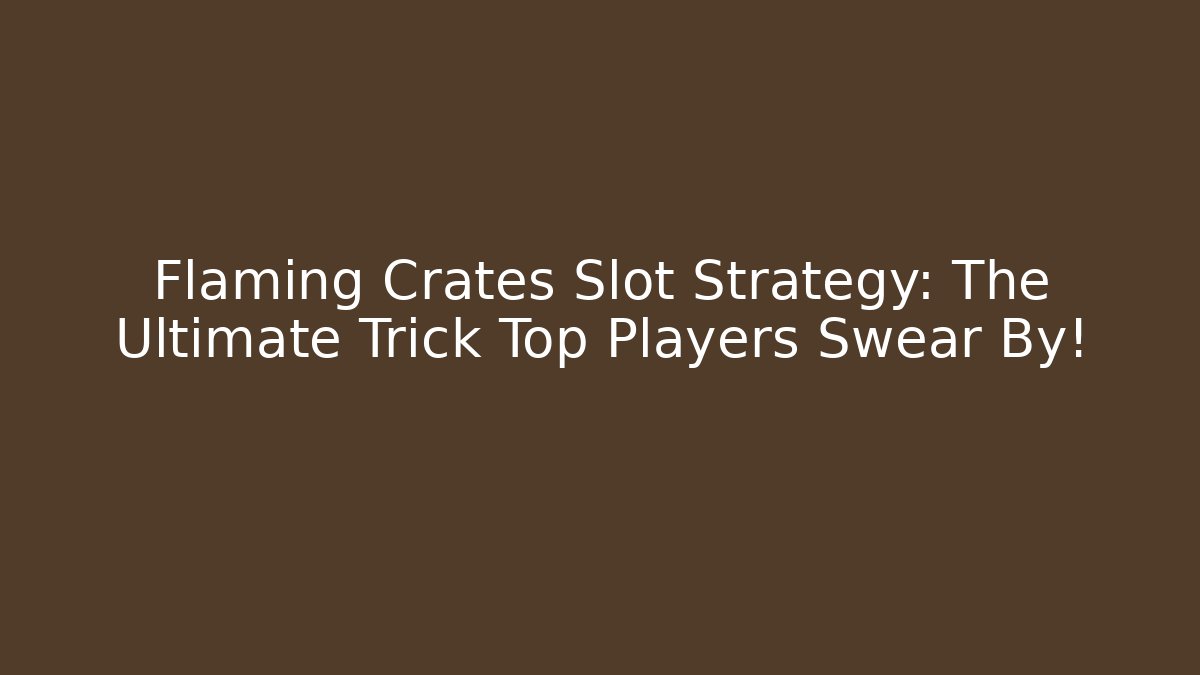 Flaming Crates Slot Strategy: The Ultimate Trick Top Players Swear By!