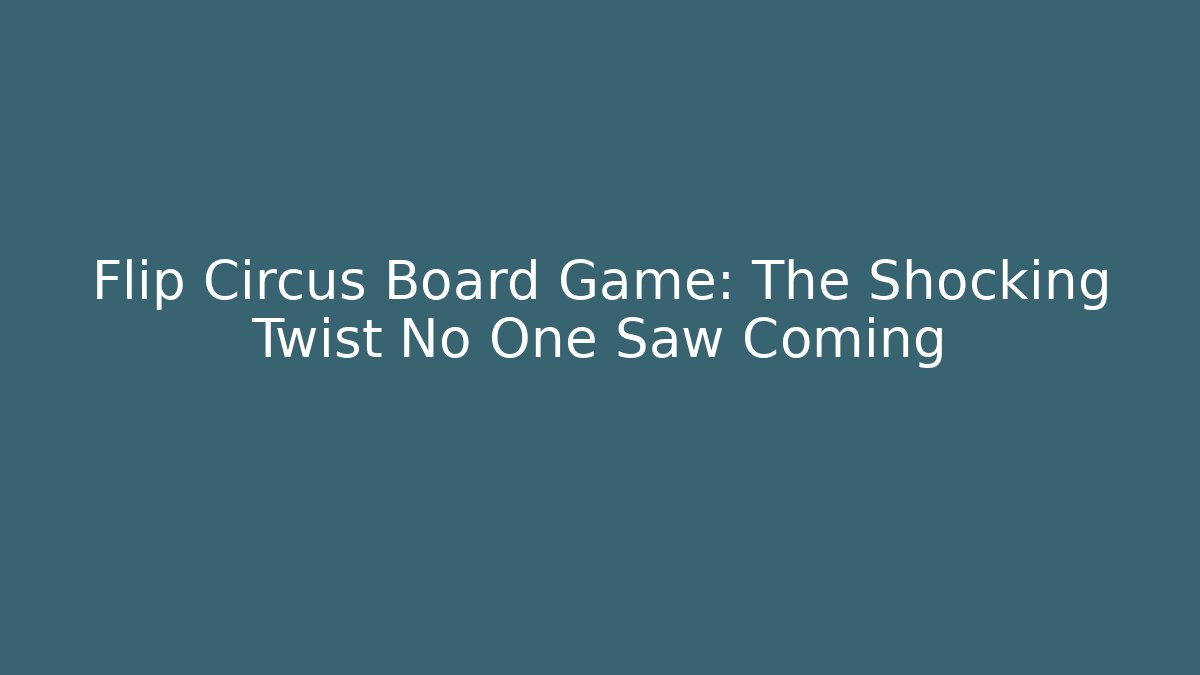 Flip Circus Board Game: The Shocking Twist No One Saw Coming