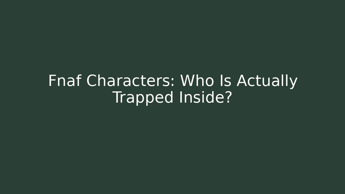 Fnaf Characters: Who Is Actually Trapped Inside?