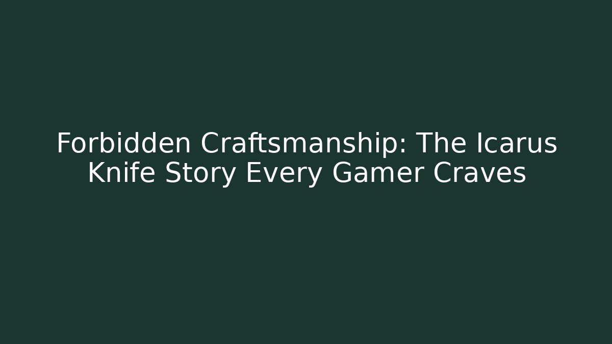 Forbidden Craftsmanship: The Icarus Knife Story Every Gamer Craves