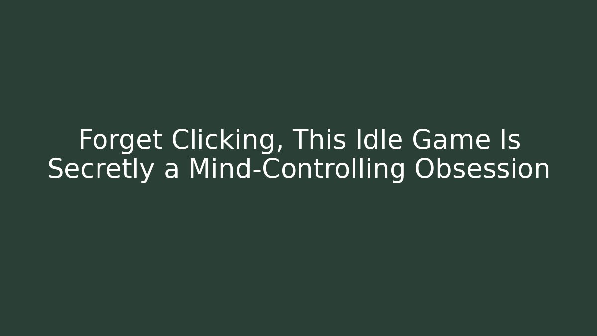Forget Clicking, This Idle Game Is Secretly a Mind-Controlling Obsession