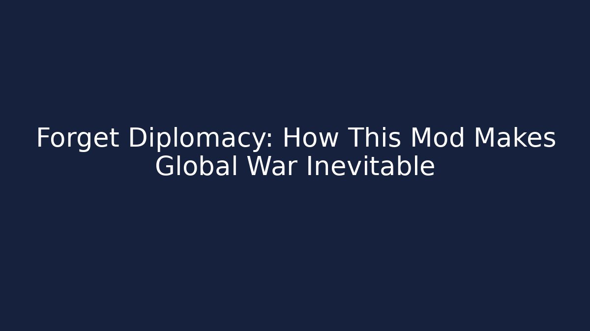 Forget Diplomacy: How This Mod Makes Global War Inevitable