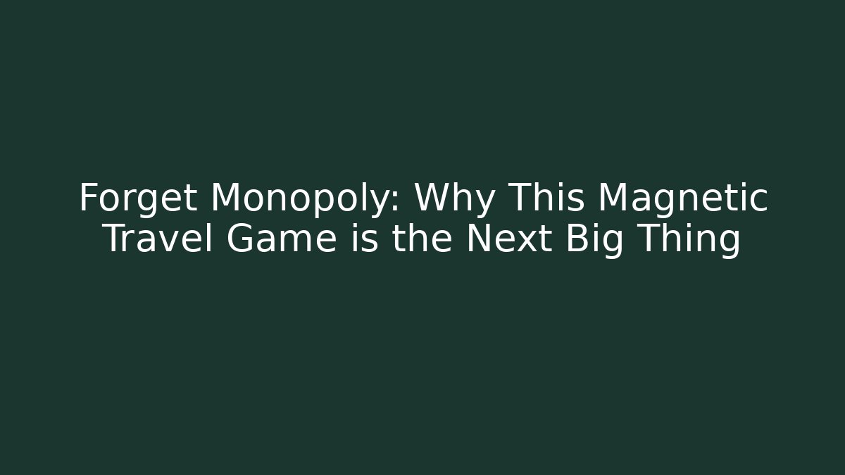 Forget Monopoly: Why This Magnetic Travel Game is the Next Big Thing
