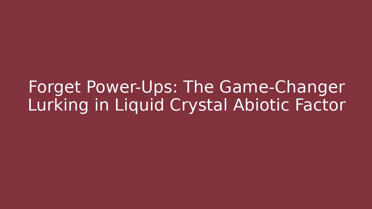 Forget Power-Ups: The Game-Changer Lurking in Liquid Crystal Abiotic Factor