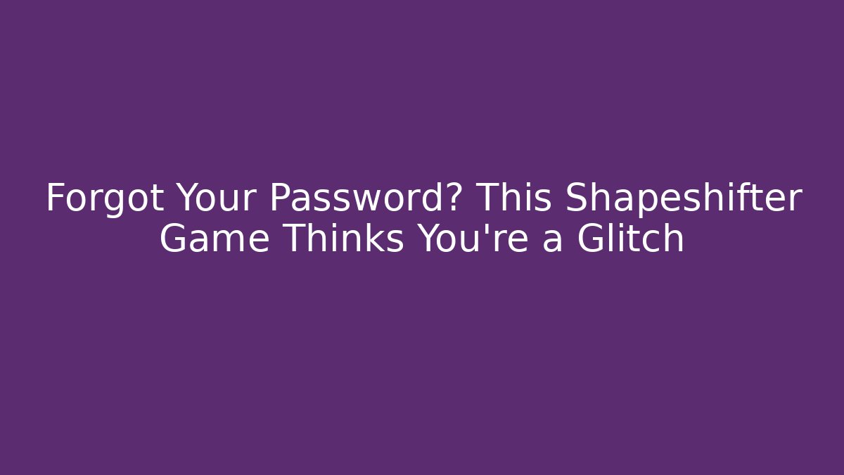 Forgot Your Password? This Shapeshifter Game Thinks You're a Glitch - Sports History Weekly