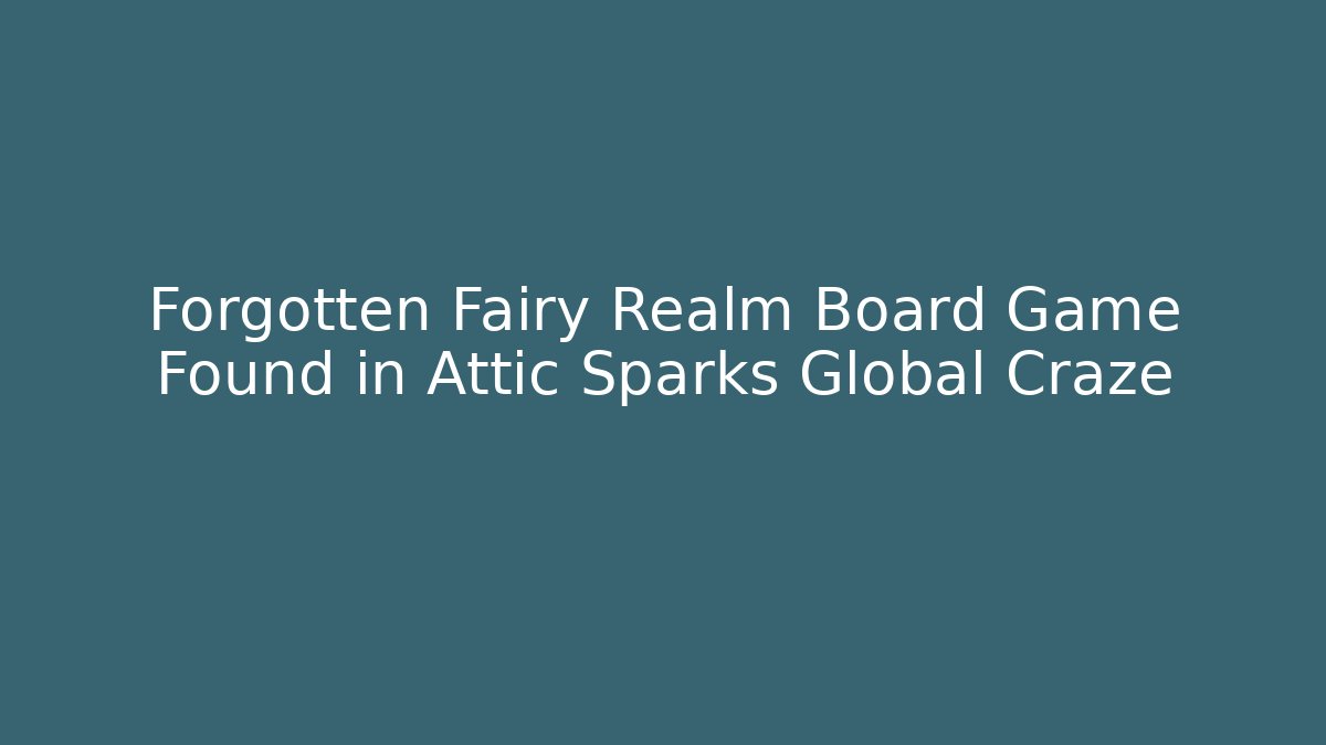 Forgotten Fairy Realm Board Game Found in Attic Sparks Global Craze
