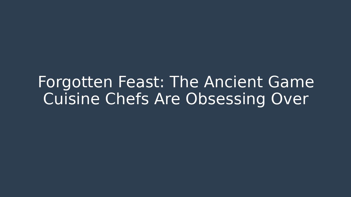 Forgotten Feast: The Ancient Game Cuisine Chefs Are Obsessing Over