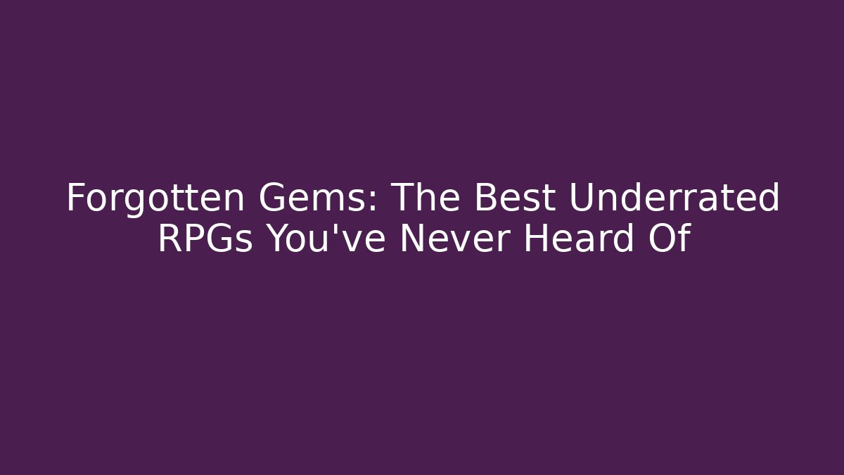 Forgotten Gems: The Best Underrated RPGs You’ve Never Heard Of