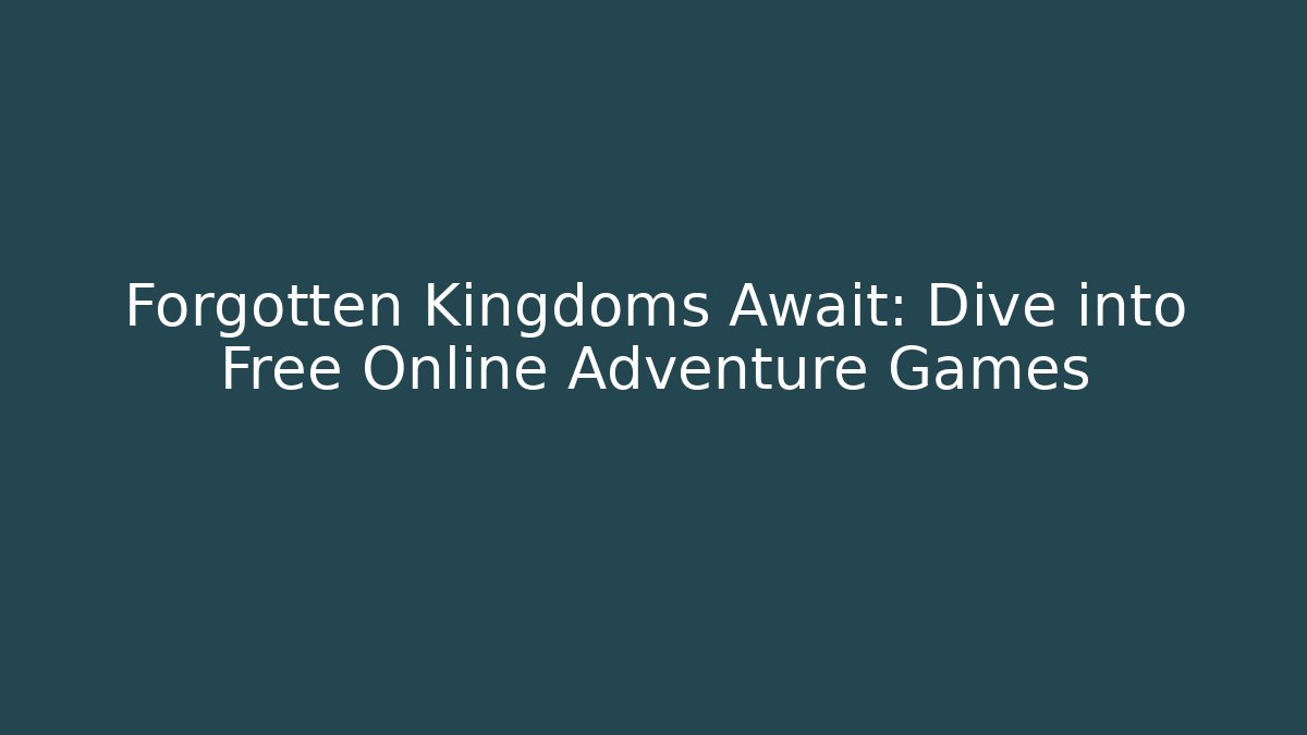 Forgotten Kingdoms Await: Dive into Free Online Adventure Games