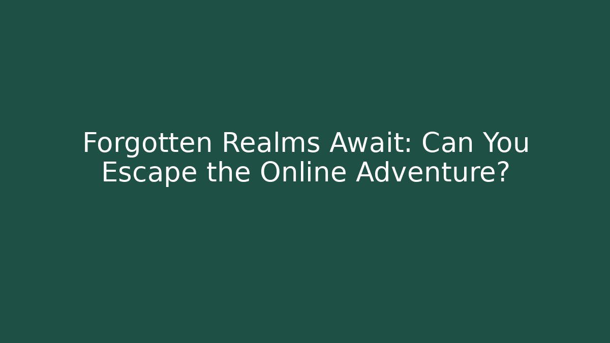 Forgotten Realms Await: Can You Escape the Online Adventure?