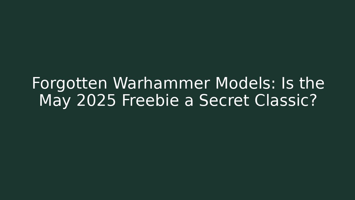 Forgotten Warhammer Models: Is the May 2025 Freebie a Secret Classic?