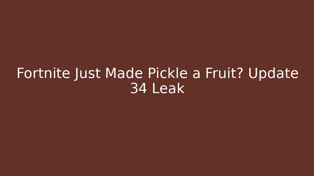 Fortnite Just Made Pickle a Fruit? Update 34 Leak