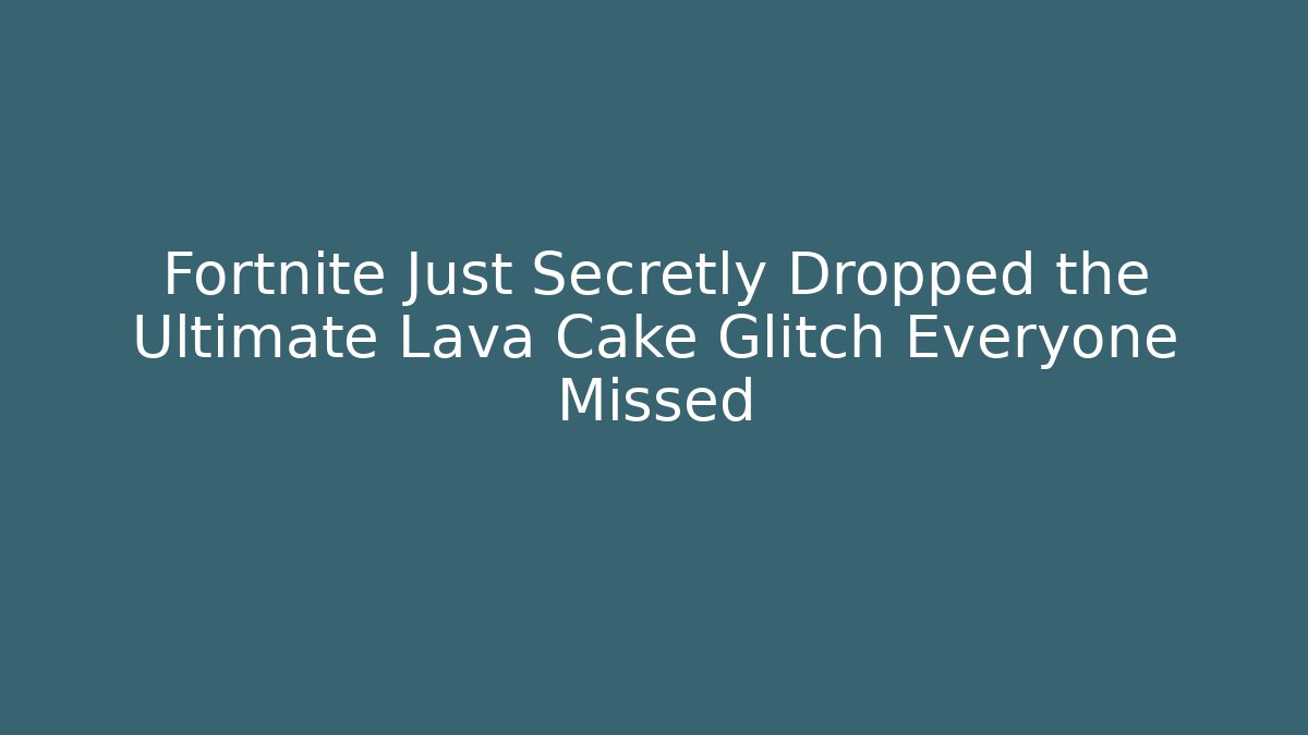 Fortnite Just Secretly Dropped the Ultimate Lava Cake Glitch Everyone Missed