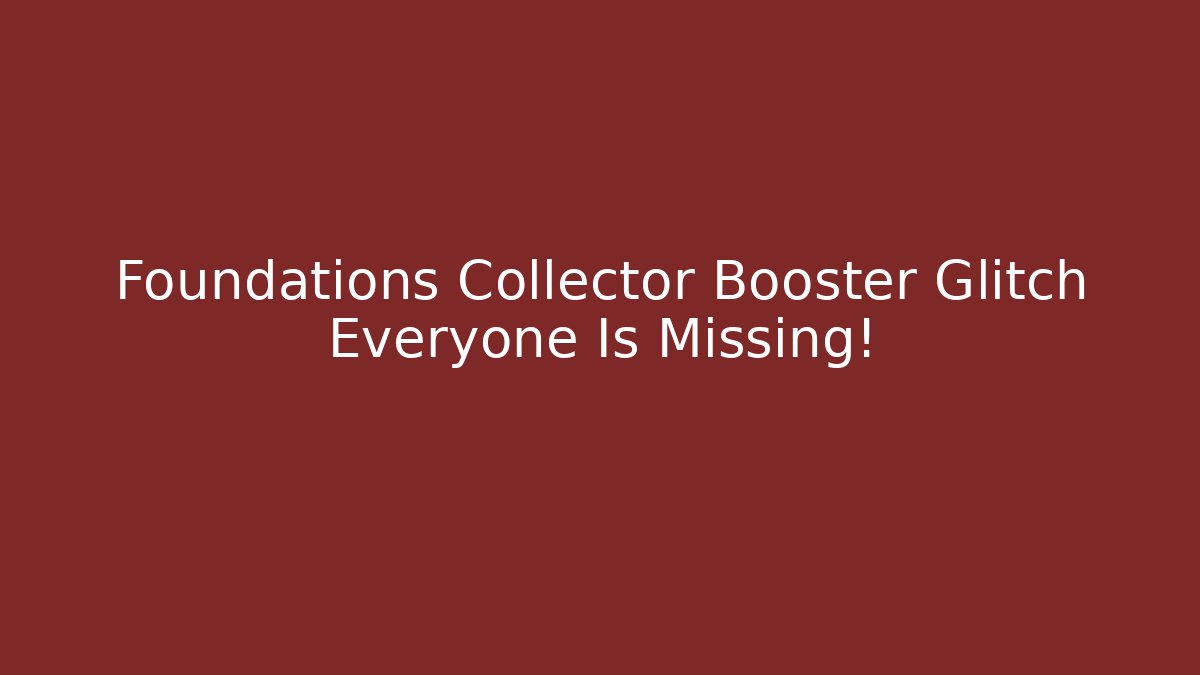 Foundations Collector Booster Glitch Everyone Is Missing!