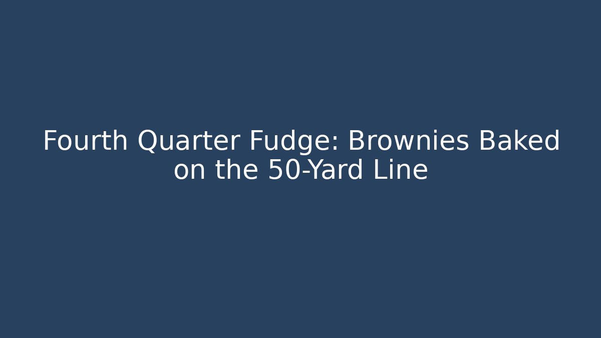 Fourth Quarter Fudge: Brownies Baked on the 50-Yard Line