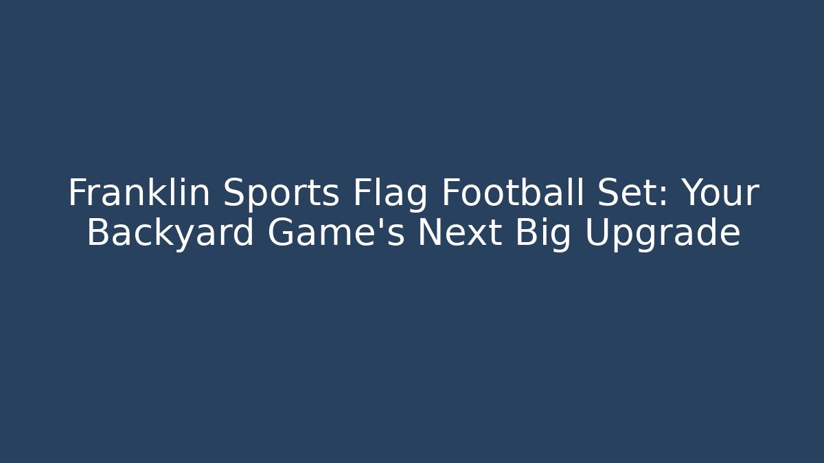 Franklin Sports Flag Football Set: Your Backyard Game's Next Big Upgrade