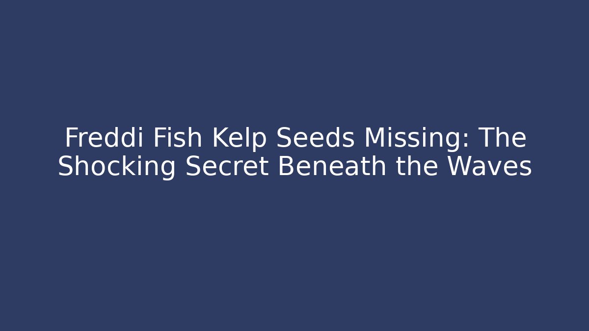 Freddi Fish Kelp Seeds Missing: The Shocking Secret Beneath the Waves
