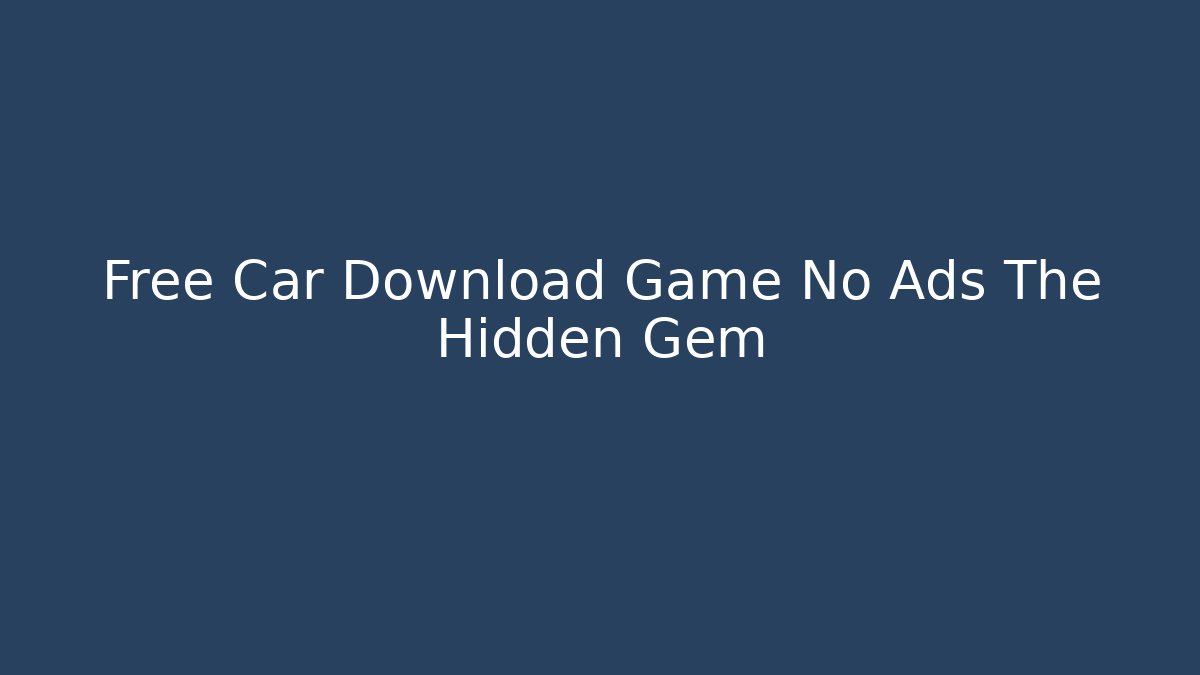 Free Car Download Game No Ads The Hidden Gem