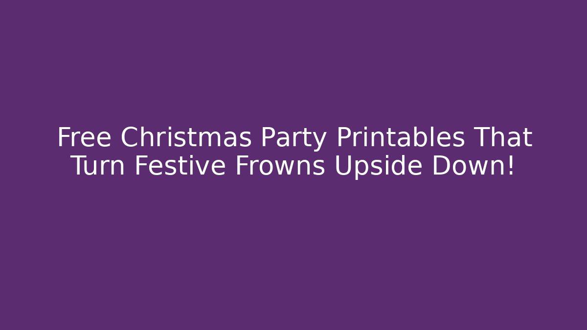 Free Christmas Party Printables That Turn Festive Frowns Upside Down!