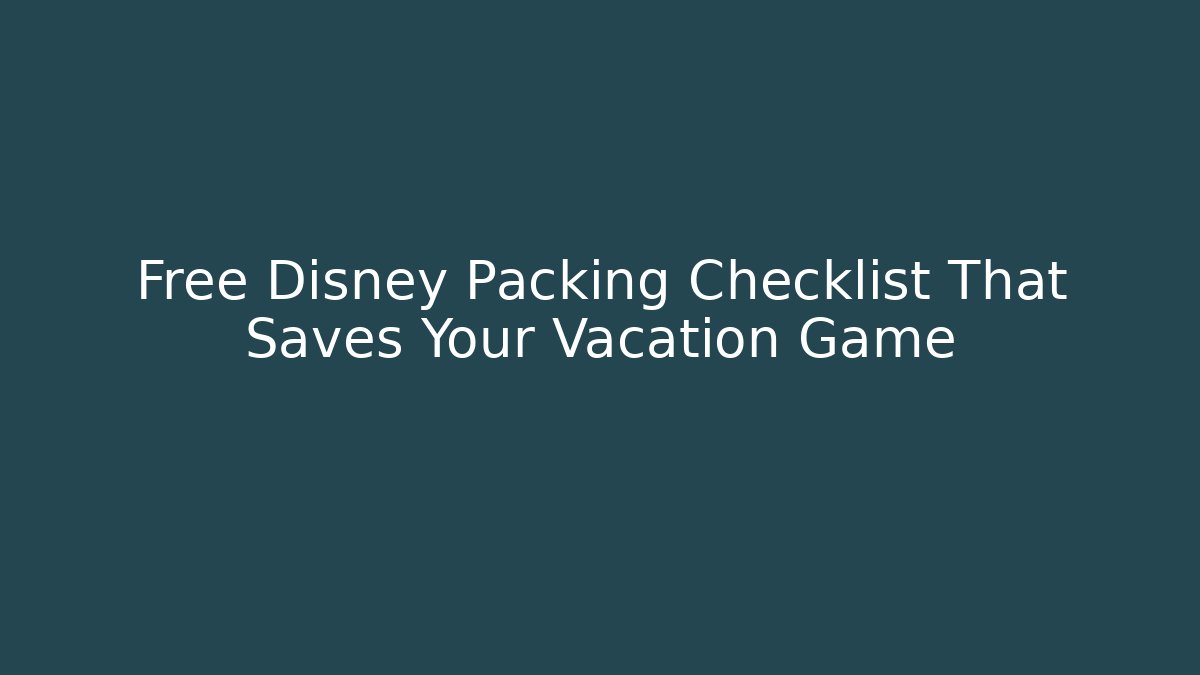 Free Disney Packing Checklist That Saves Your Vacation Game