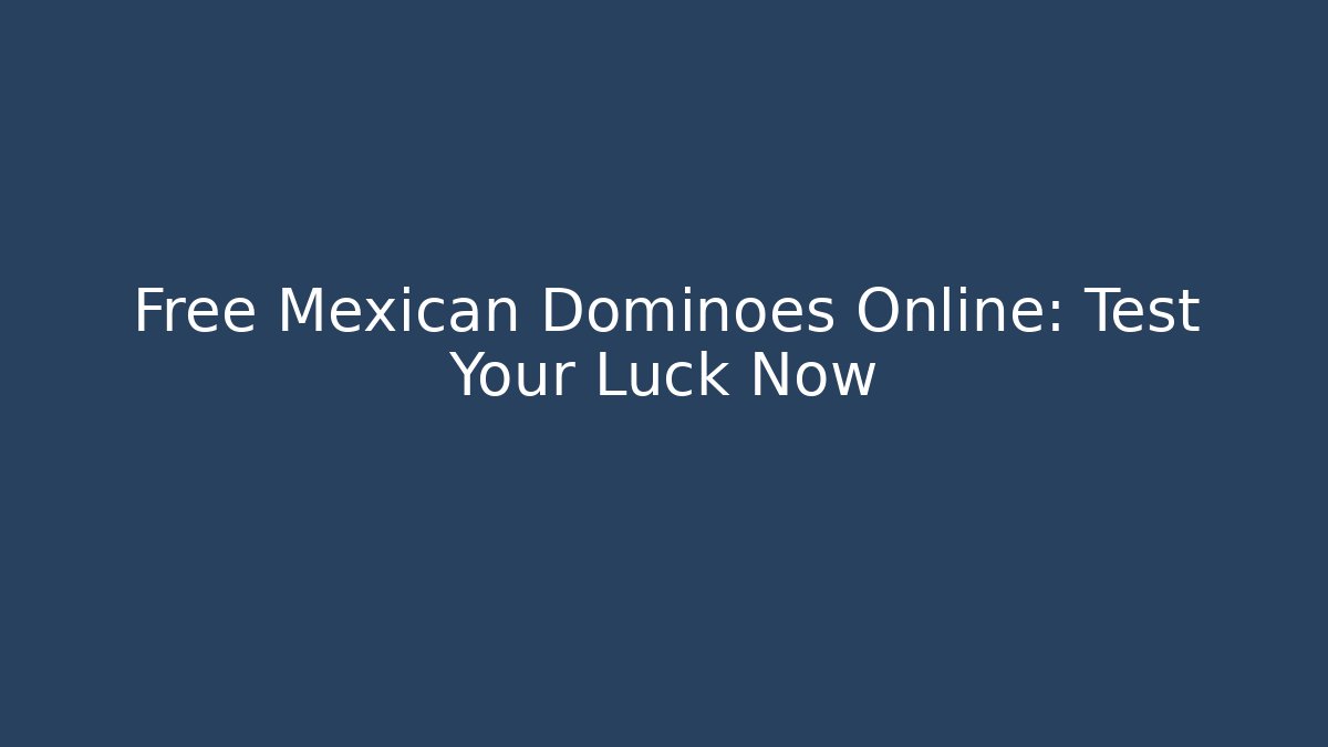 Free Mexican Dominoes Online: Test Your Luck Now