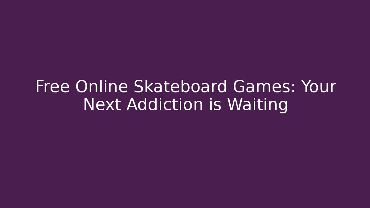 Free Online Skateboard Games: Your Next Addiction is Waiting